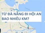 Đà Nẵng Cách Hội An Bao Xa? Di Chuyển Bằng Cách Nào? Từ Đà Nẵng đi Hội An bao nhiêu km